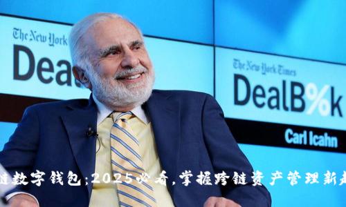 多链数字钱包：2025必看，掌握跨链资产管理新趋势