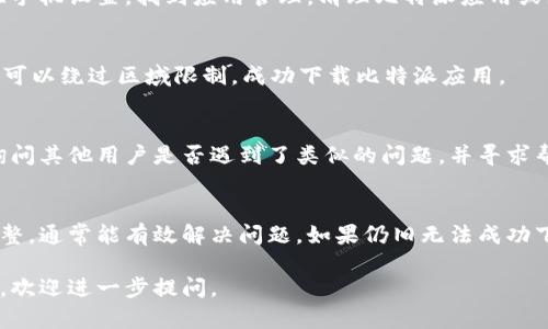 关于比特派（Bitpie）安卓下载链接无法使用的问题，可能是由多种原因引起的。以下是一些可能的解决方案和建议，希望能帮助你解决问题。

检查网络连接
首先，确保你的手机网络连接正常。无论是Wi-Fi还是移动数据，网络不稳定都可能导致下载链接无法使用。可以尝试切换网络，或重启路由器和手机，看是否能解决问题。

更新浏览器或应用商店
如果你是通过浏览器访问下载链接，尝试更新浏览器至最新版本。有时候，浏览器版本过旧可能会导致无法正确打开某些链接。此外，确保你的应用商店（如Google Play商店）也是最新版本，这样可以提高下载的成功率。

检查链接的有效性
有时候，问题可能出在下载链接本身。确保你从官方网站或可信赖的来源获取的链接。如果可能的话，尝试寻找其他的下载链接或直接访问比特派的官方网站获取最新版本的下载信息。

启用未知来源安装
如果你通过APK文件进行下载，确保在手机设置中启用了“允许安装未知来源的应用”选项。否则，系统将阻止你安装来自非应用商店的应用程序。

清理缓存和数据
你的手机中可能存储了过多的缓存数据，这可能会影响下载和安装应用程序。试着前往手机设置，找到应用管理，清理比特派应用或浏览器的缓存和数据，然后再尝试下载。

尝试使用VPN
有些地区可能对某些应用或下载链接进行了限制。尝试使用VPN连接到其他国家，这样可以绕过区域限制，成功下载比特派应用。

联系客服或者官方社区
如果以上方法都无法解决问题，可以考虑联系比特派的客服或访问他们的官方社区，询问其他用户是否遇到了类似的问题，并寻求帮助。

总结
下载比特派安卓应用时遇到的问题可能由多种原因造成，通过上述方法进行排查和调整，通常能有效解决问题。如果仍旧无法成功下载，建议多渠道寻求帮助，以获得有效的解决方案。

希望这些建议能帮助你解决比特派安卓下载链接无法使用的问题！如果还有其他疑问，欢迎进一步提问。