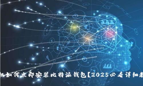 华为手机如何立即安装比特派钱包？2025必看详细教程视频