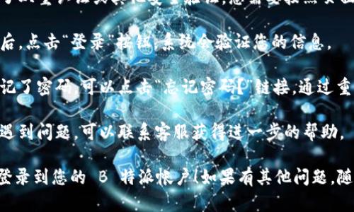 要注销 B 特派帐户后重新登录，可以按照以下步骤操作：

1. **访问官方网站**: 打开浏览器，输入 B 特派的官方网站地址。

2. **找到登录入口**: 在网站首页，通常在右上角会有“登录”按钮，点击进入。

3. **输入凭证**: 在登录页面，输入之前注册时使用的用户名或邮箱地址，以及密码。

4. **验证身份**: 如果开启了双重认证或其他安全验证，您需要按照页面提示进行身份验证。

5. **点击登录**: 输入完毕后，点击“登录”按钮，系统会验证您的信息。

6. **忘记密码**: 如果您忘记了密码，可以点击“忘记密码？”链接，通过重置密码的步骤重新获得访问。

7. **联系客服**: 如果仍然遇到问题，可以联系客服获得进一步的帮助。

希望这些步骤能帮助您顺利登录到您的 B 特派帐户！如果有其他问题，随时提问。