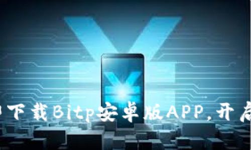 2025必看：立即下载Bitp安卓版APP，开启智能理财之旅！