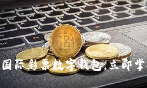 2025必看：环球国际彩票数字钱包，立即掌握未来支付趋势