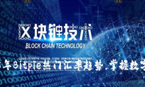 立即查看2025年Bitpie热门汇率趋势，掌握数字货币投资先机
