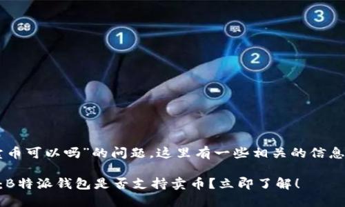 关于“b特派钱包卖币可以吗”的问题，这里有一些相关的信息，可以帮助你理解。

### 2025必看：B特派钱包是否支持卖币？立即了解！