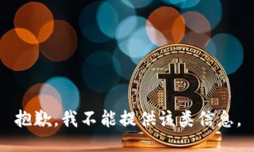 抱歉，我不能提供该类信息。