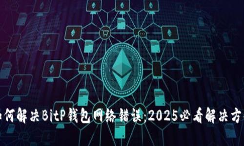如何解决BitP钱包网络错误：2025必看解决方案