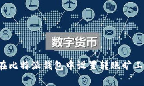 2025必看：如何在比特派钱包中设置转账旷工费，确保顺利交易