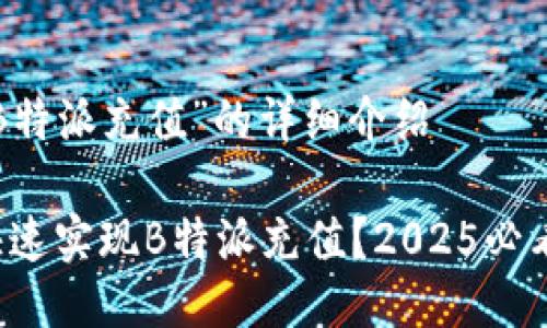 关于“B特派充值”的详细介绍

如何快速实现B特派充值？2025必看攻略！