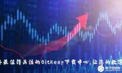立即访问2025年最值得关注的BitKeep下载中心，让您