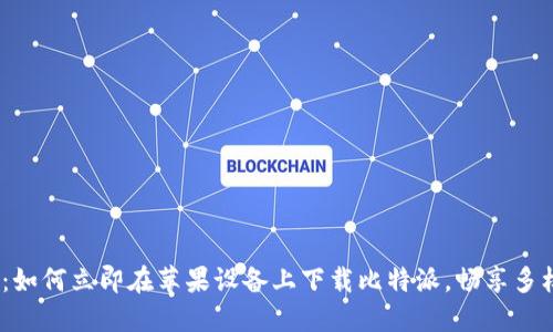 2025必看：如何立即在苹果设备上下载比特派，畅享多样加密体验