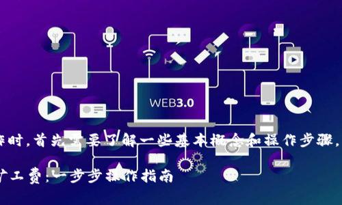 在进行Bitkeep钱包中的矿工费转账操作时，首先需要了解一些基本概念和操作步骤。以下是关于如何转账矿工费的详细指南。

### 立即了解如何在Bitkeep中转账矿工费：一步步操作指南