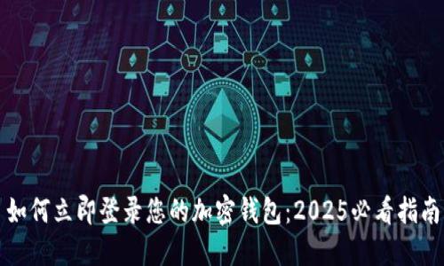 如何立即登录您的加密钱包：2025必看指南
