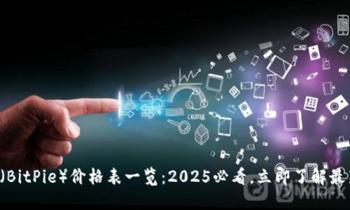 比特派（BitPie）价格表一览：2025必看，立即了解最新动态！