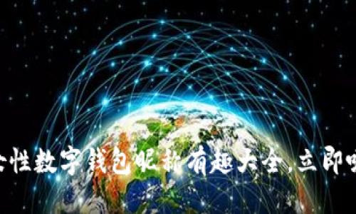 思考一个的

2025必看！女性数字钱包昵称有趣大全，立即吸引你的朋友