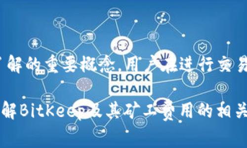 在讨论“BitKeep矿工费是什么币”之前，让我们先了解一下有关BitKeep的背景以及矿工费用的基本概念。

### BitKeep概述

BitKeep是一款去中心化的数字钱包，其功能涵盖了多种加密资产的存储、交易和管理。用户不仅可以在BitKeep上管理自己的加密货币，还可以通过它进行去中心化交易（DEX）和参与各种DeFi（去中心化金融）项目。作为一款多链钱包，BitKeep支持以太坊、币安智能链、Polygon等多个区块链。

### 矿工费的基本概念

矿工费，也称为交易费，是用户在区块链网络上进行交易时需要支付给矿工（或验证者）的费用。矿工通过确认和打包交易来维护网络的安全和稳定，交易费激励矿工优先处理某些交易。矿工费通常以所用区块链的本地货币（例如以太坊网络的ETH，比特币网络的BTC）进行支付。

### BitKeep的矿工费

在BitKeep钱包中，用户在进行交易或转账时，通常需要支付矿工费用，具体的矿工费会根据所选择的区块链网络而有所不同。例如，转账以太坊（ETH）时需要支付ETH作为矿工费，而如果是在币安智能链（BSC）上进行交易，则需要支付相应的BNB作为矿工费。

#### 如何查看矿工费用？

在BitKeep钱包中，用户可以在发起交易时查看当前的矿工费用。通常，钱包会根据网络的拥堵情况和交易的优先级，显示不同的矿工费用选项。用户可以根据自己的需求选择更高或更低的矿工费用。

#### 矿工费的影响因素

影响矿工费用的因素主要包括以下几个方面：

1. **网络拥堵情况**：当某个区块链网络的交易量很高时，矿工费用往往会上涨，以吸引矿工处理交易。
2. **交易大小**：交易的复杂程度和数据大小也会影响费用，某些交易可能需要更多的计算资源，从而产生更高的费用。
3. **选择的确认速度**：一些钱包允许用户选择不同的确认速度，通常更快的确认需要支付更高的矿工费用。

### 如何矿工费？

1. **选择非高峰时段进行交易**：如果可以选择，最好在网络不那么拥堵的时候进行交易，这样可以降低矿工费。
2. **合理选择交易速度**：如果不是急于完成交易，可以选择较低的矿工费用，等待确认时间稍长一点。
3. **使用交易费工具**：一些加密钱包和交易所提供交易费用推荐和工具，用户可以借助这些工具选择合适的费用。

### 在BitKeep中使用矿工费的实际案例

假设你在BitKeep中发送一些ETH给朋友，以下是可能的步骤和需要考虑的矿工费用情况：

1. **确认钱包地址**：输入朋友的以太坊地址，同时确认该地址是否正确。
2. **输入转账金额**：输入要发送的ETH数量。
3. **查看矿工费用**：在确认交易前，比特币钱包会显示当前的矿工费选项，通常是“标准”、“高速”和“慢速”等选项，根据个人需要选择适合的矿工费用。
4. **确认交易**：完成转账并确认交易，等待矿工处理交易。 
5. **检查交易状态**：可以根据区块链浏览器追踪交易状态，以确保交易成功完成。

### 总结

BitKeep作为一款多功能的加密钱包，为用户提供了方便的资产管理与交易服务。在使用BitKeep时，矿工费用是每个用户都需要了解的重要概念。用户在进行交易时需要合理选择矿工费用，以确保交易顺利进行而不至于因为费用过高而延误。

了解矿工费用的计算和影响因素，将帮助你在加密货币的世界中更有效地管理资产，进行交易。希望上述信息能够帮助你更好地理解BitKeep及其矿工费用的相关内容。