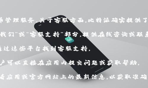 比特派（BitPie）是一款数字货币钱包，旨在为用户提供安全便捷的加密货币管理服务。关于客服方面，比特派确实提供了客服支持，用户可以通过以下方式联系他们的客服团队：

1. **官方网站**：你可以访问比特派的官方网站，通常在网站上会有“联系我们”或“客服支持”部分，提供在线咨询或联系方式。

2. **社交媒体**：比特派可能在一些社交媒体平台上有官方账号，你可以通过这些平台找到客服支持。

3. **应用内支持**：在比特派的手机应用中，通常会有客服或支持功能，用户可以直接在应用内提交问题或获取帮助。

具体的客服电话可能会因为地区或版本的不同而有所不同，建议你直接查看应用或官方网站上的最新信息，以获取准确的联系方式。如果你有具体问题，也可以尝试通过Q
                                </div>
                                
                                <div class=