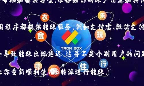 遇到B特派转账网络错误的情况，首先不要慌张。这种问题可能是由于多种原因导致的，包括网络连接不稳定、系统维护、账户问题等。以下是一些处理这种情况的步骤：

检查网络连接
首先，确保你的设备连接到一个稳定的网络。可以尝试切换Wi-Fi和手机数据，或者重启路由器。如果网络不佳，可能导致转账请求无法成功发送或接收。

重新启动应用程序
有时候，应用程序可能会由于缓存问题或小故障而无法正常工作。尝试关闭B特派应用程序，然后重新启动。如果您在使用手机，长按应用图标并选择“强行停止”，然后重启应用。

检查应用更新
确保你的B特派应用程序是最新版本。开发者会不时推出更新，以修复bug或增强性能。如果你的应用不是最新的，尝试去应用商店查看是否有可用更新，并进行安装。

账户状态检查
有时候，转账网络错误可能与账户状态有关。检查你的账户是否有任何未解决的问题，例如身份验证、余额不足、冻结状态等。如果有任何提示信息，建议尽快解决。

联系客服
如果以上方法均无效，可以尝试联系B特派的客服支持。他们能够提供更详细的帮助和解决方案。准备好你的账户信息和具体问题，可以加快处理速度。

尝试其他转账方式
如果问题持续存在，您可以考虑使用其他转账方式来完成交易。许多平台和应用程序都提供转账服务，例如支付宝、微信支付或银行转账。虽然这不是长远的解决方案，但可以帮助你及时完成需要的转账。

保持耐心
最后，面对技术问题时，保持耐心是非常重要的。有时，服务器繁忙或系统维护会导致转账出现延迟，这并不是个别用户的问题。在这种情况下，您可以稍等片刻后再尝试进行转账。

总之，网络错误虽然麻烦，但通常都是可以解决的。希望以上建议能有所帮助，让你重新顺利使用B特派进行转账。