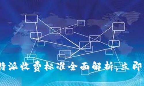 2025必看：比特派收费标准全面解析，立即了解你的费用！