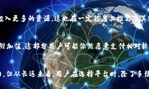 特派（B特派）作为一种新兴的金融服务平台，随着近年来的迅猛发展，吸引了大量用户。然而，许多人对其手续费较高这一问题感到困惑和不满。那么，为什么B特派的手续费如此高呢？我们可以从以下几个方面深入分析。

一、运营成本的影响
首先，B特派作为一家金融服务公司，其运营成本相对较高。包括技术研发、员工薪资、市场推广等方面的支出。尤其是技术研发，B特派需要构建一个安全稳定的系统，以保护用户的资金和信息安全。为了确保系统的安全性，必然会投入大量的资源和人力，因此其手续费在这一方面的体现也显得尤为明显。

二、市场定位与目标用户
其次，B特派的市场定位决定了其收费策略。B特派主要面向的是一些对金融服务有高需求的用户群体，这些用户往往需要更为高效和便捷的服务。因此，在服务的质量和体验上，B特派会进行相应的投入，这样一来，其手续费自然就会相对较高。此外，B特派为了提供更优质的服务，也在不断用户体验，比如提供个性化服务、专属客服等，这些都需要额外的成本支出。

三、行业竞争与市场环境
而且，特定行业的竞争也会影响手续费的定价。虽然B特派在某些方面的收费较高，但在整体市场中，竞争对手的手续费水平和服务质量也是一个重要参考因素。如果其他平台的服务质量略低，但手续费却更具竞争力，这可能会导致B特派相对而言要承担更高的运作成本，以维持用户的黏性和市场份额。

四、法规政策的影响
此外，金融行业受法规政策的影响较大，各类规范和要求都会提高运营难度，进而影响到公司的利润空间和手续费的设定。B特派为了满足监管要求，可能需要投入更多的资源，这也在一定程度上推高了其服务的费用。

五、服务价值与用户感知
最后，用户对于服务的感知价值也是手续费高低的重要影响因素。虽然有些用户可能认为B特派的手续费过高，但如果能够从中获得良好的服务体验或其他的附加值，这部分用户可能依然愿意支付相对较高的费用。例如，如果B特派提供及时的交易支持、风控保障等，这部分投入可以理解为用户在为服务质量买单。

总结
综上所述，B特派手续费较高的原因是多方面的，包括运营成本、市场定位、行业竞争、法规政策，以及用户对服务的感知等。虽然手续费可能让一些用户感到压力，但从长远来看，用户在选择平台时，除了手续费外，还需考虑服务质量、平台安全性和用户体验等更为关键的因素。