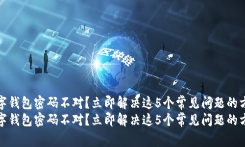 数字钱包密码不对？立即解决这5个常见问题的方法
数字钱包密码不对？立即解决这5个常见问题的方法