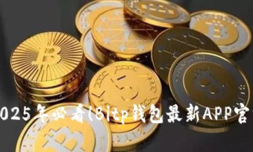 立即下载2025年必看！Bitp钱包最新APP官方下载攻略