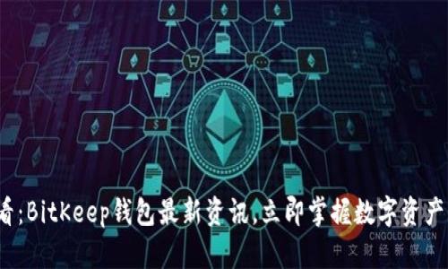 2025必看：BitKeep钱包最新资讯，立即掌握数字资产未来动态
