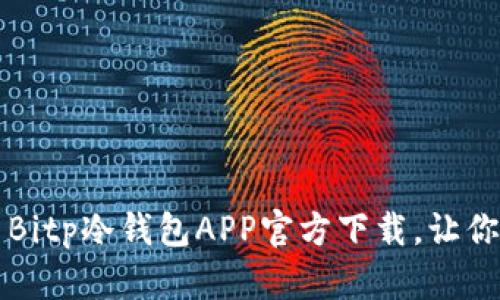 立即获取：2025必看 Bitp冷钱包APP官方下载，让你的数字资产安全无忧！