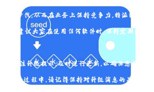 特派软件提示升级

在数字化时代，软件的升级与更新是确保产品性能、提升用户体验的关键环节。在使用特派软件时，您可能会遇到软件提示进行升级的情况。这种提示不仅是常规的维护措施，更是为了您能够享受到最新功能和更好的安全保障。

为何需要升级软件？

首先，软件升级通常是为了修复已知的漏洞和缺陷。随着时间的推移，安全威胁日益严峻，黑客方式不断翻新。但开发商会定期发布升级版本，以确保用户数据的安全。因此，及时更新软件是保护您信息安全的第一步。

此外，升级通常会添加新功能或现有功能。例如，特派软件在更新后的版本中，可能会提供更便捷的用户界面（UI）、更友好的用户体验（UX），甚至是全新的功能模块。这种新内容的加入，能够大大提升您的工作效率，使操作更加流畅。

如何进行软件升级？

特派软件的升级操作非常简单。首先，确保您当前的设备已连接到互联网。接着，启动软件后，您会在界面上看到“检查更新”或“升级”的提示。点击此按钮后，系统会自动检查最新版本。如果发现更新内容，您只需按照提示进行操作即可完成升级。

然而，有时候用户可能因为网络不稳定或其他原因而未能及时升级。这时，我们建议定期手动检查更新，确保您的软件始终维持在最新状态，避免错过重要的安全升级和功能改善。

升级后的注意事项

完成升级后，您可能会注意到界面或操作流程的变化。在适应新版本的同时，不妨抽出点时间来了解新增的功能。特派软件会提供详细的使用说明和更新日志，帮助您更快上手。了解这些新增加的功能，将有助于您更有效地利用软件，提升工作效率。

然而，有的用户在升级后可能会遇到兼容性问题。这通常是因为新版本的软件与某些老旧的操作系统或硬件设备有所冲突。在这种情况下，您可能需要更新您的操作系统或联系软件供应商，获取适配的解决方案。

定期升級的重要性

在数字科技飞速发展的今天，软件的更新与维护显得尤为重要。不仅可以防止安全漏洞的产生，还能让您紧跟时代的步伐，从而在业务上保持竞争力。特派软件的开发团队始终致力于改善用户体验，他们希望用户能够从每一次升级中获益。

此外，规避软件升级的风险可能会导致一系列的问题，比如文件丢失、性能下降，甚至可能给业务带来经营风险。因此，建议大家在使用任何软件时，保持定期升级的好习惯。

总结

总的来说，软件的提示升级不仅是出于维护和的需要，更是用户信息安全和权益的保障。在使用特派软件时，请务必关注升级提示，及时进行更新，以确保您能够获得最佳的使用体验和安全保障。不要以为跳过一次升级就不会有影响，长期不更新可能会导致不可逆转的后果。

为了让自己的工作更加高效、流畅，确保软件始终处于最佳状态是每一个用户需要重视的事情。在继续使用特派软件的过程中，请记得保持对升级消息的关注，祝您使用愉快!