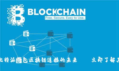 2025必看：比特派钱包区块链连接的未来——立即了解其潜力与应用