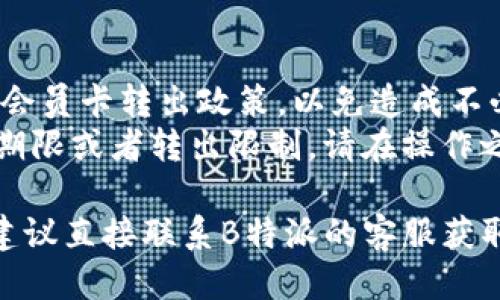 要转出B特派的会员卡，您可以按照以下步骤进行操作：

1. **登录账号**：首先，通过B特派的官方应用或者网站登录您的账户。

2. **找到会员卡管理**：登录后，进入“会员中心”或“我的卡片”部分，找到您的会员卡信息。

3. **选择转出选项**：在会员卡的管理页面里，通常会有“转出”或“转移”选项。点击此选项。

4. **输入接收者信息**：根据提示输入您希望转出会员卡的接收者的信息，例如手机号码或账号等。

5. **确认转出**：核对信息无误后，确认转出。系统可能会要求您输入验证码或者密码以验证身份。

6. **完成转出**：一旦确认，系统会处理您的请求并向接收者发送转入通知。

注意事项：
- 确保您在转出之前了解B特派的会员卡转出政策，以免造成不必要的麻烦。
- 某些情况下，会员卡可能有使用期限或者转出限制，请在操作之前认真阅读相关条款。

如果在这一过程中遇到任何问题，建议直接联系B特派的客服获取帮助。