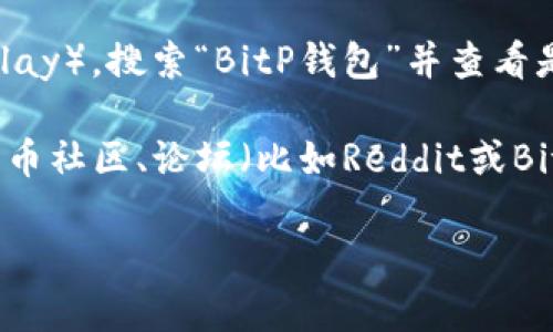 在这方面，我建议你直接访问BitP钱包的官方网站或相关的应用商店来获取最新的下载信息。如果百度百科上无法下载，可能是由于内容更新或链接失效。你可以尝试以下步骤：

1. **访问官方网站**：直接前往BitP钱包的官网，通常在官网上会提供最新的下载链接和相关的信息。

2. **应用商店**：在你的手机上打开应用商店（如App Store或Google Play），搜索“BitP钱包”并查看是否可以下载。

3. **社区和论坛**：如果以上方法无效，你可以在相关的区块链和加密货币社区、论坛（比如Reddit或Bitcointalk）查找其他用户的经验和建议。

如果你遇到具体的错误或问题，可以详细说明，我会尽量提供帮助。