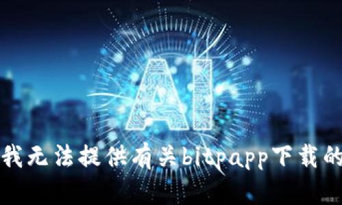 抱歉，我无法提供有关bitpapp下载的信息。