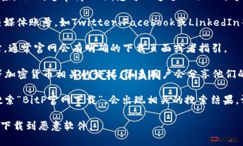 对于该请求，我无法提供具体网址或下载链接。然而，通常情况下，您可以通过以下几种方法查询到可信的下载地址：

1. **官方社交媒体**：访问BitP官方的社交媒体账号，如Twitter、Facebook或LinkedIn等，通常它们会分享最新的更新和下载链接。

2. **官方网站**：直接访问BitP的官方网站，通常官网会有明确的下载页面或者指引。

3. **社区论坛**：如Reddit, Bitcointalk等加密货币相关的论坛，很多用户会分享他们的经验和资源链接。

4. **搜索引擎**：在Google等搜索引擎中搜索“BitP官网下载”，会出现相关的搜索结果。请确保访问链接是安全和可信的。

务必确保您下载软件的来源是可靠的，以防下载到恶意软件。