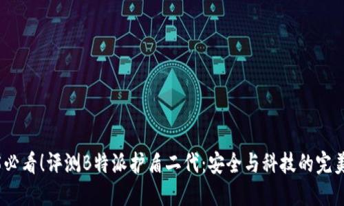 2025必看！评测B特派护盾二代：安全与科技的完美结合