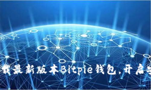2025必看：立即下载最新版本Bitpie钱包，开启安全加密资产之旅！