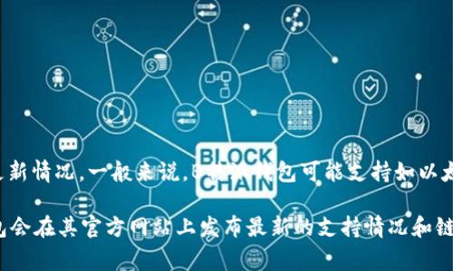 B特派钱包（B Wallet）通常是与区块链相关的数字资产钱包，它支持多种主流的区块链网络。然而，具体支持哪些链取决于钱包的版本和更新情况。一般来说，B特派钱包可能支持如以太坊（Ethereum）、比特币（Bitcoin）、波卡（Polkadot）、币安智能链（Binance Smart Chain）等主流区块链。这些链上都有许多代币和项目。

如果你想获得最新的信息，建议访问B特派钱包的官方网站或相关社区，查看他们目前支持的区块链列表以及任何可能的新更新。通常，钱包会在其官方网站上发布最新的支持情况和链上资产的更新。