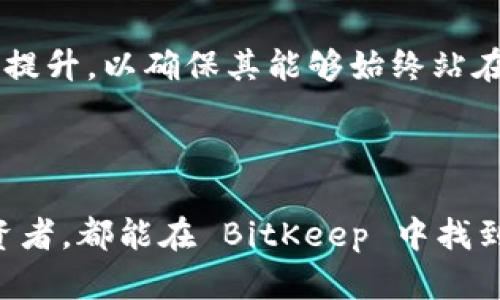 BitKeep 是一个多链数字货币钱包，旨在为用户提供安全、便捷的加密资产管理服务。它支持各种主流区块链网络，如以太坊、比特币等，用户可以通过这个平台安全地存储、发送和接收各种加密货币。此钱包不仅仅是一个存储工具，还集成了去中心化交易所（DEX）、DeFi（去中心化金融）和NFT（非同质化代币）等多种功能，满足用户的多样化需求。

### BitKeep 的主要特点

#### 1. 多链支持
BitKeep 支持众多区块链，用户可以在一个平台上管理不同的数字资产。这种多链支持使用户无需在多个钱包之间切换，从而大大提升了使用的便利性。

#### 2. 安全性
安全性是 BitKeep 的一大亮点。它采用了高水平的加密技术，不仅保障用户的私钥安全，还提供了多层保护措施，确保用户资产的安全。

#### 3. 去中心化交易所（DEX）功能
BitKeep 内置的去中心化交易所功能允许用户直接在钱包内进行交易，免去繁琐的转账流程。此外，用户能够迅速获取最佳价格，进行高效的数字资产交易。

#### 4. 用户友好的界面
BitKeep 设计了简单易用的界面，即使是新手用户也能快速上手，轻松管理自己的加密资产。这一设计理念恰好迎合了当前 DeFi 生态对于用户体验的高要求。

### 使用 BitKeep 的优势

#### 1. 便捷的资产管理
用户可以在 BitKeep 里轻松查看所有数字资产的余额和交易记录，随时随地管理自己的资产，这使得其在实际使用中极具便捷性。

#### 2. 不断更新的功能
BitKeep 在不断迭代更新功能，致力于为用户提供更全面、更优质的服务。例如，最近推出的 NFT 交易功能，使用户能够方便地参与到数字艺术品的买卖中。

#### 3. 社区支持
在 BitKeep 的社区中，用户可以互相分享经验、交流交易策略。这个良好的社区氛围鼓励用户积极参与，同时也使得信息的传递更加迅速。

### 如何开始使用 BitKeep

#### 1. 下载钱包
用户可以通过官方网站或各大应用商店下载 BitKeep 钱包，支持手机和电脑端，确保用户能够在不同设备上灵活操作。

#### 2. 创建钱包
在下载完成后，用户需要创建一个新的钱包。根据提示设置强密码并备份助记词，确保资产安全。

#### 3. 充值资产
创建好钱包后，用户可以通过转账或购买的方式将数字货币充值到自己的 BitKeep 钱包中。值得注意的是，充值前需确保网络选择正确，以避免资产丢失。

#### 4. 开始交易
用户可以随时使用 BitKeep 进行交易，无论是投资，还是简单的资产转移，操作都极为方便。

### 未来展望

随着区块链技术的不断发展和普及，BitKeep 作为数字资产管理工具，未来将继续拓展功能与服务。团队会持续关注用户需求，推动钱包在安全性、功能性上的提升，以确保其能够始终站在行业的前沿。

### 结论

总之，BitKeep 是一款极具潜力的数字货币钱包，它凭借着多链支持、安全性、用户友好界面以及丰富的功能，赢得了众多用户的好评。无论是新手还是资深投资者，都能在 BitKeep 中找到适合自己的使用方式。如果你正寻找一个安全、便捷的数字资产管理工具，不妨尝试一下 BitKeep。