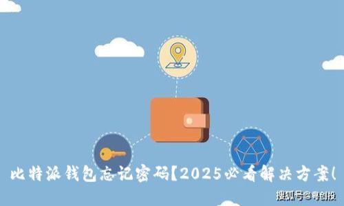 比特派钱包忘记密码？2025必看解决方案！