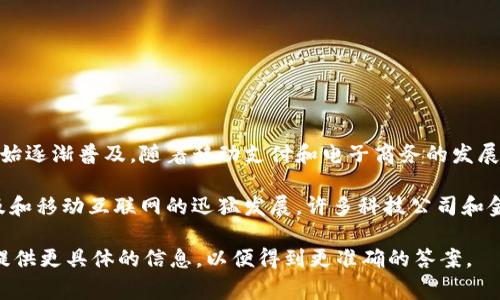 数字钱包的开放时间因不同的服务提供商和地区而异。通常，数字钱包的概念从2000年代初期开始逐渐普及，随着移动支付和电子商务的发展，许多平台开始推出数字钱包服务。

2009年，比特币的推出标志着数字货币和数字钱包的一个重要里程碑。随后，随着智能手机的普及和移动互联网的迅猛发展，许多科技公司和金融机构陆续推出各自的数字钱包解决方案，如Apple Pay、Google Wallet、支付宝和微信支付等。

具体某一个数字钱包的开放时间要根据不同的应用来定，因此如果你有特定的平台或地区，可以提供更具体的信息，以便得到更准确的答案。