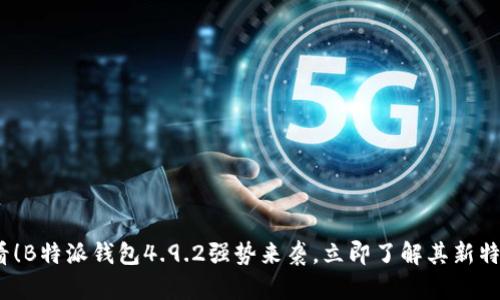 2025必看！B特派钱包4.9.2强势来袭，立即了解其新特性与优势