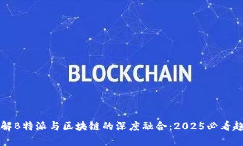 立即了解B特派与区块链的深度融合：2025必看趋势解读