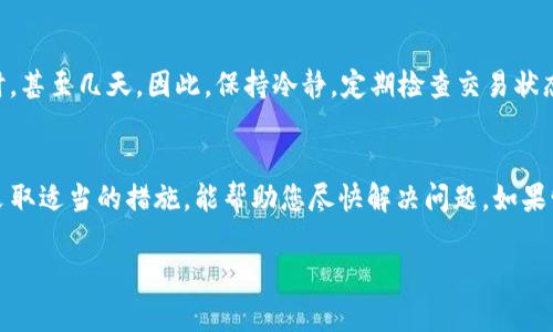 关于“b特派转币一直未确认”的问题，可能涉及到一些交易和区块链的基本知识。以下是一些可能导致转币未确认原因以及相应的解决办法。希望能对你有所帮助。

### 1. 网络拥堵
一个常见的原因是区块链网络的拥堵。当很多用户同时进行交易时，网络可能会变得极为繁忙。在这种情况下，交易确认时间可能会延长。

解决方案
如果您发觉网络拥堵，可以选择稍等片刻再进行交易，或者提高交易的手续费，促使矿工更快地处理您的交易。

### 2. 低手续费
在进行转币时，如果您设置的手续费过低，矿工可能不愿意处理您的交易。在区块链网络中，矿工通过手续费获得报酬，因此高手续费的交易通常会获得更优先的处理。

解决方案
建议您在发送转账时，参考当前网络的推荐手续费，适当调高手续费，以确保快速确认。

### 3. 交易信息错误
提交转币时，输入错误的信息（如地址、金额等）也可能导致交易无法确认。如果地址格式不正确，即使网络没有拥堵，交易也不会被处理。

解决方案
在进行任何转币操作之前，务必仔细检查所有输入信息，确保其准确无误。

### 4. 钱包问题
在某些情况下，您使用的钱包本身可能存在问题。不同的钱包在处理交易时，可能会有不同的表现，某些钱包可能在确认交易的速度上表现不佳。

解决方案
您可以尝试联系钱包的客服支持，获取专业的技术帮助，或者切换到其他钱包进行转账。

### 5. 区块链的特定问题
有时，特定区块链可能出现技术问题，例如硬分叉或网络维护等。这种情况下，交易的确认也会受到影响。

解决方案
您可以通过社交媒体或相关论坛了解目前区块链的运行状态，获取更多信息。

### 6. 等待确认
最后，您也可能仅仅需要耐心等待。在某些情况下，交易确认可能需要几个小时，甚至几天。因此，保持冷静，定期检查交易状态。

总结
有关“b特派转币一直未确认”的问题，可能由多种因素造成。了解这些因素并采取适当的措施，能帮助您尽快解决问题。如果情况持续没有改善，建议与相关交易平台或钱包服务商联系，获取支持和帮助。

希望以上信息对您有所帮助！如您有更多问题，随时欢迎提问。