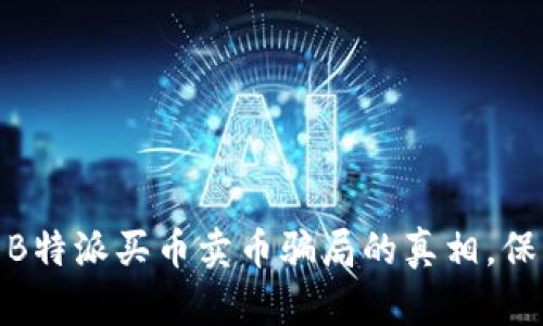 2025必看：揭露B特派买币卖币骗局的真相，保护你的投资资产