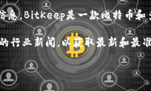 关于BitKeep的创始人及公司地址的信息比较有限，尤其是在公开渠道上。不过，根据可获取的信息，BitKeep是一款比特币和多种加密货币的钱包应用，主要提供为用户提供安全的资产管理和便捷的交易服务。

如果你需要查找BitKeep的具体公司地址或创始人背景，建议直接访问其官方网站或查阅相关的行业新闻，以获取最新和最准确的信息。此外，社交媒体平台或者专业的区块链新闻网站也可能提供有关其公司的详细信息。

如果你有其他相关问题或者需要更深入的信息，请告诉我！