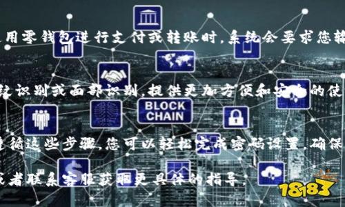 在零钱包中添加密码是一个重要的安全措施，可以保护您的资金和个人信息。以下是一般步骤，可以根据您使用的具体零钱包应用进行调整：

### 第一步：打开零钱包应用
首先，确保您已经安装并打开了您的零钱包应用。常见的零钱包应用有微信支付、支付宝等。欢迎您使用的零钱包可能会略有不同，因此请注意应用内的提示和说明。

### 第二步：进入设置
在应用的主界面，通常会有一个“我”或者“个人中心”的选项。点击此选项以进入您的账户设置页面。

### 第三步：选择安全设置
在设置页面中，寻找与安全相关的选项。例如，您可能会看到“安全设置”或者“账户安全”的选项。点击进入。

### 第四步：设置密码
在安全设置中，您可能会看到“添加密码”、“设置支付密码”或“密码管理”等选项。点击相应的选项。

### 第五步：输入密码
按照提示输入您希望设置的密码。通常情况下，密码需要包含字母和数字以提高安全性。确保您的密码组合复杂且独特，避免使用诸如“123456”这样的简单密码。

### 第六步：确认密码
再次输入密码以确认无误。确保两次输入的密码一致，然后点击“确认”或“保存”。

### 第七步：完成设置
设置完成后，应用应该会提示您密码设置成功。此后，每次使用零钱包进行支付或转账时，系统会要求您输入密码以确保安全性。

### 额外的安全措施
除了设置密码外，您还可以考虑启用其他安全功能，例如指纹识别或面部识别，提供更加方便和安全的使用体验。

### 总结
在零钱包中添加密码是保护您资金安全的重要措施。通过遵循这些步骤，您可以轻松完成密码设置，确保您的财务信息安全无忧。

如果您在特定应用中遇到问题，请参考该应用的帮助文档或者联系客服获取更具体的指导。