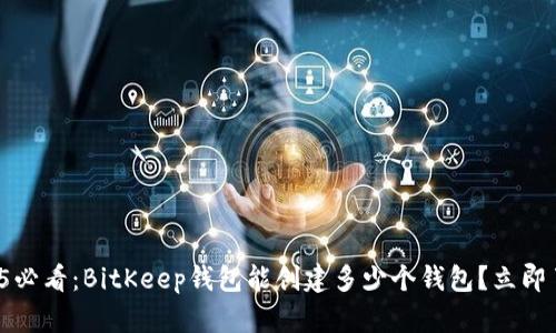 2025必看：BitKeep钱包能创建多少个钱包？立即了解！