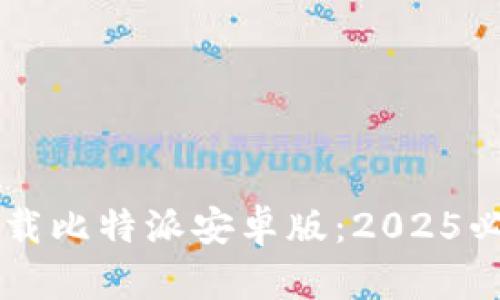 立即下载比特派安卓版：2025必看指南