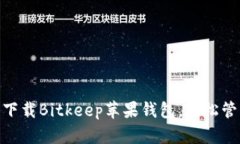 2025必看：立即下载Bitkeep苹果钱包，轻松管理你的