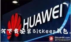 2025必看：立即了解如何下载安装BitKeep钱包，轻松