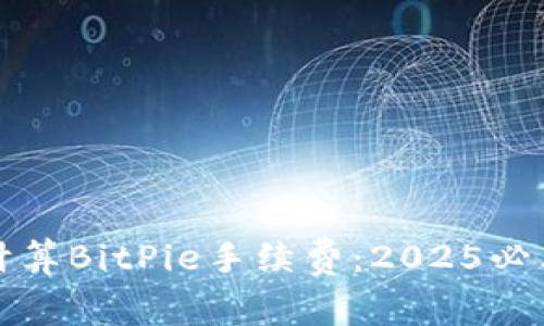 如何计算BitPie手续费：2025必看指南